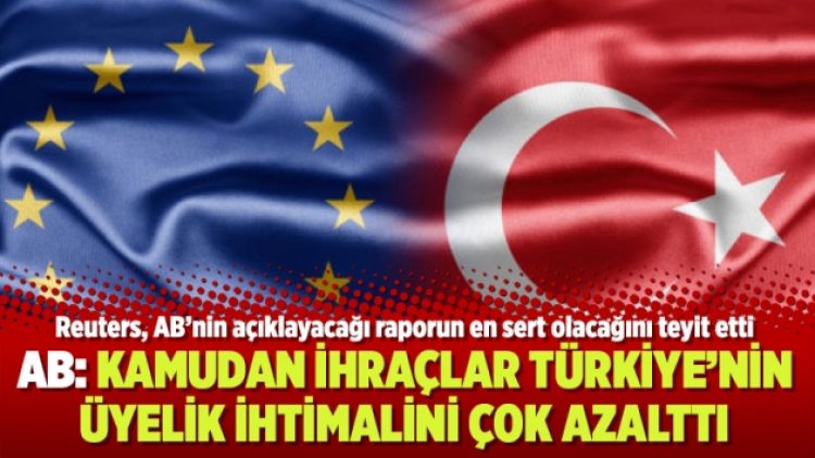 AB: Kamudan ihraçlar Türkiye’nin üyelik ihtimalini çok azalttı