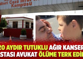 20 aydır tutuklu ağır kanser hastası avukat ölüme terk edildi