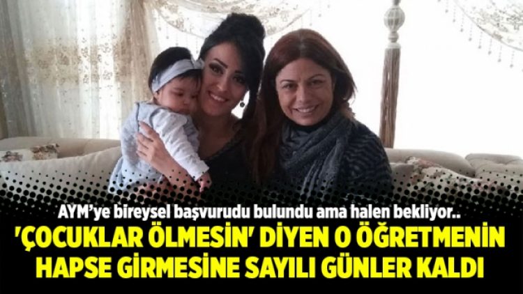 ‘Çocuklar ölmesin’ diyen o öğretmenin hapse girmesine sayılı günler kaldı