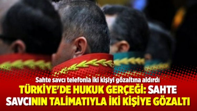 Türkiye’de hukuk gerçeği: Sahte savcının talimatıyla iki kişiye gözaltı