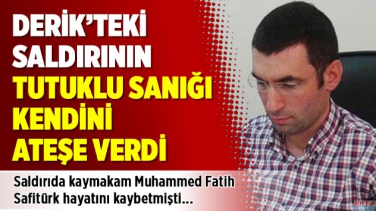 Derik’teki saldırının tutuklu sanığı kendini ateşe verdi