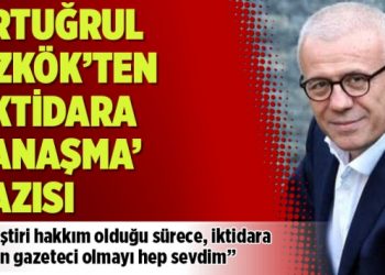 Ertuğrul Özkök’ten ‘iktidara yanaşma’ yazısı