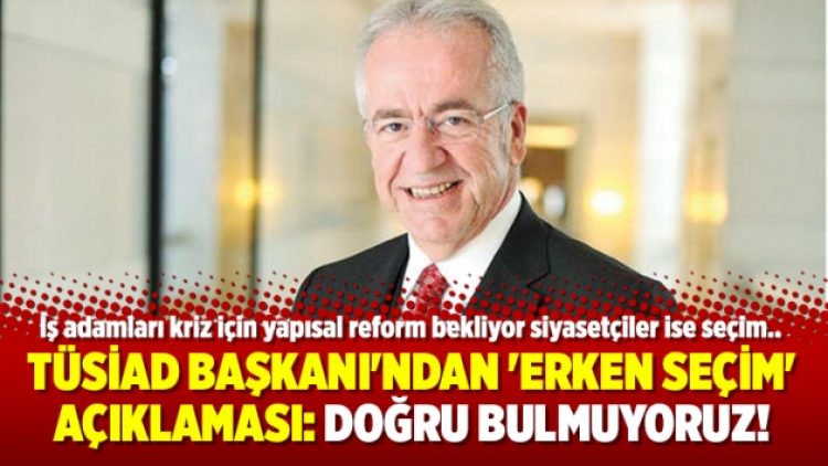 TÜSİAD Başkanı’ndan ‘erken seçim’ açıklaması: Doğru bulmuyoruz!