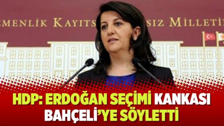 HDP: Erdoğan seçimi kankası Bahçeli’ye söyletti