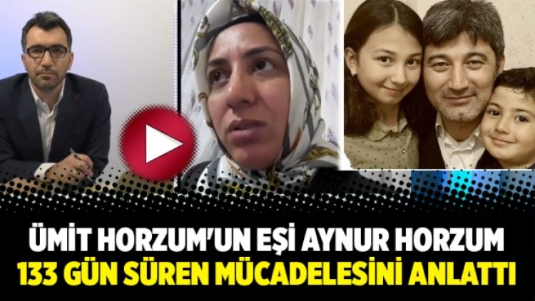 Ümit Horzum’un eşi Aynur Horzum 133 gün süren mücadelesini anlattı