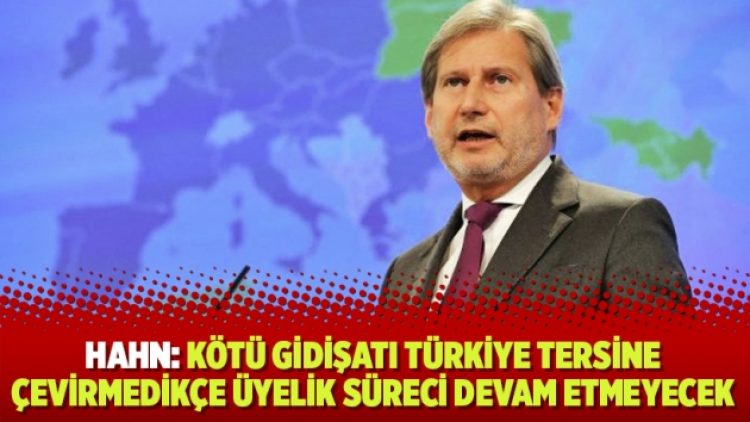 Hahn: Kötü gidişatı Türkiye tersine çevirmedikçe üyelik süreci devam etmeyecek