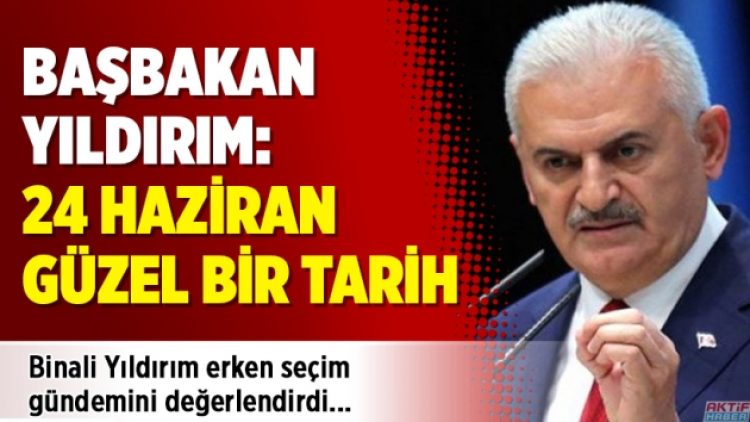 Başbakan Yıldırım: 24 Haziran güzel bir tarih