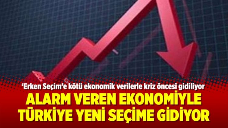Alarm veren ekonomiyle Türkiye yeni seçime gidiyor