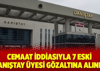 7 eski Danıştay üyesi gözaltına alındı