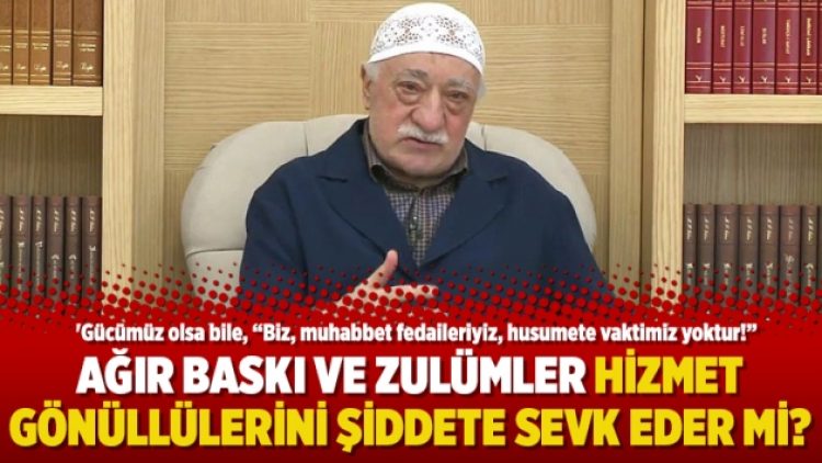 Ağır baskı ve zulümler hizmet gönüllülerini şiddete sevk eder mi?