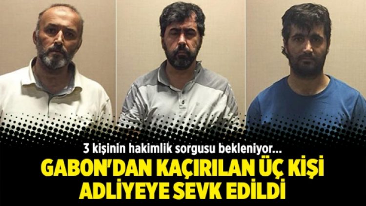 Gabon’dan kaçırılan üç kişi adliyeye sevk edildi