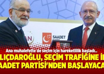 Kılıçdaroğlu, seçim trafiğine ilk Saadet Partisi’nden başlayacak