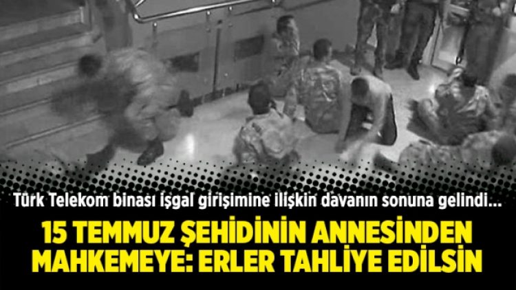 15 Temmuz şehidinin annesinden mahkemeye: Erler tahliye edilsin