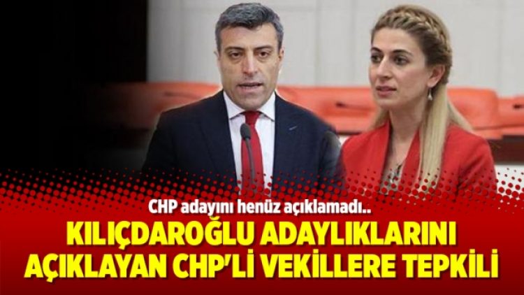 Kılıçdaroğlu adaylıklarını açıklayan CHP’li vekillere tepkili
