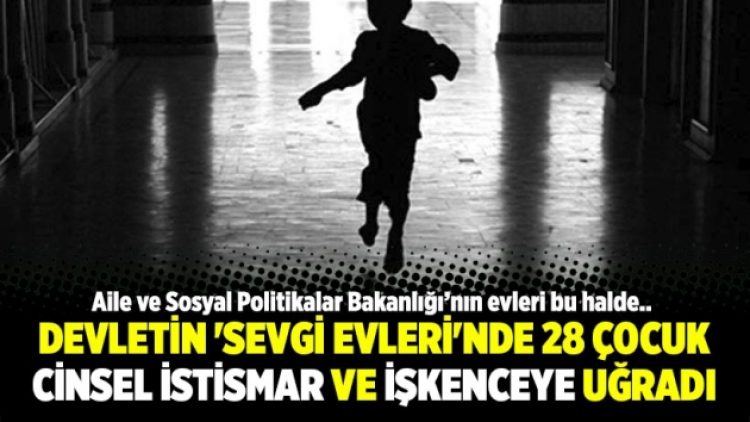 Devletin ‘Sevgi Evleri’nde 28 çocuk cinsel istismar ve işkenceye uğradı