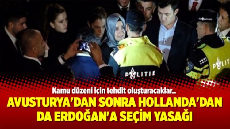 Avusturya’dan sonra Hollanda’dan da Erdoğan’a seçim yasağı