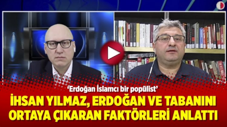 İhsan Yılmaz, Erdoğan ve tabanını ortaya çıkaran faktörleri anlattı