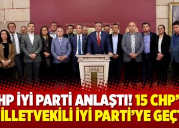 CHP İYİ Parti anlaştı, 15 CHP’li milletvekili İYİ Parti’ye geçti