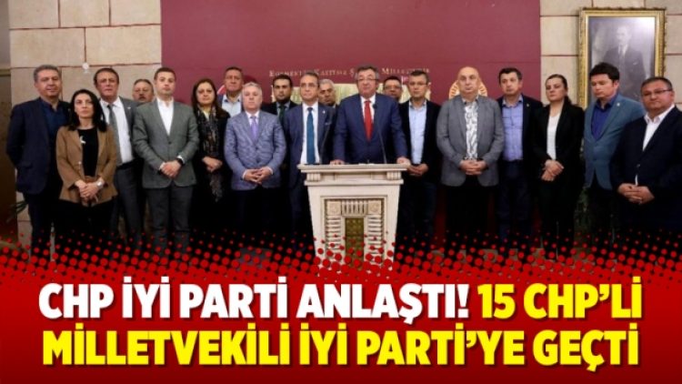 CHP İYİ Parti anlaştı, 15 CHP’li milletvekili İYİ Parti’ye geçti