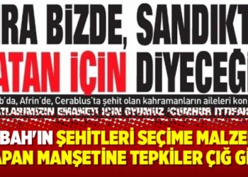 Sabah’ın şehitleri seçime malzeme yapan manşetine tepkiler çığ gibi