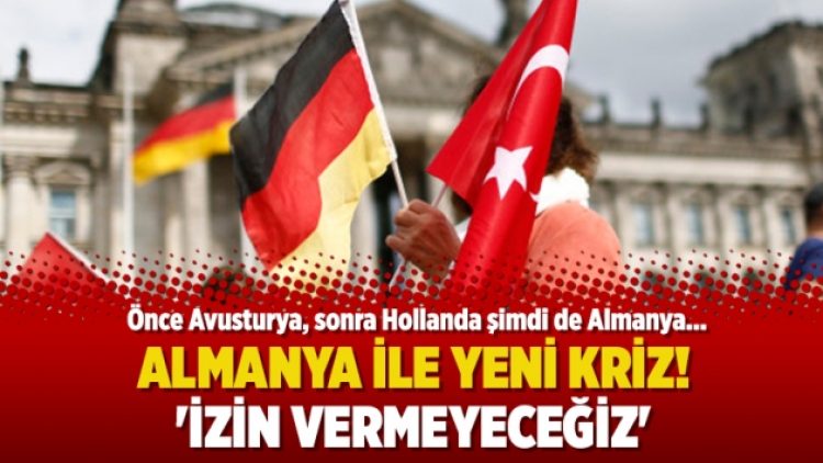 Almanya ile yeni kriz! ‘İzin vermeyeceğiz’