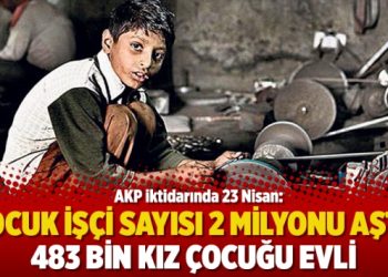 AKP iktidarında 23 Nisan: Çocuk işçi sayısı 2 milyonu aştı, 483 bin kız çocuğu evli