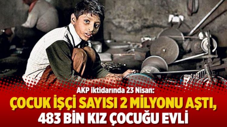 AKP iktidarında 23 Nisan: Çocuk işçi sayısı 2 milyonu aştı, 483 bin kız çocuğu evli