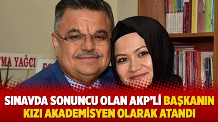 Sınavda sonuncu olan AKP’li başkanın kızı akademisyen olarak atandı
