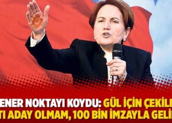 Akşener noktayı koydu: Gül için çekilmem, çatı aday olmam, 100 bin imzayla gelirim