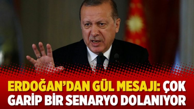 Erdoğan’dan Gül mesajı: Çok garip bir senaryo dolanıyor