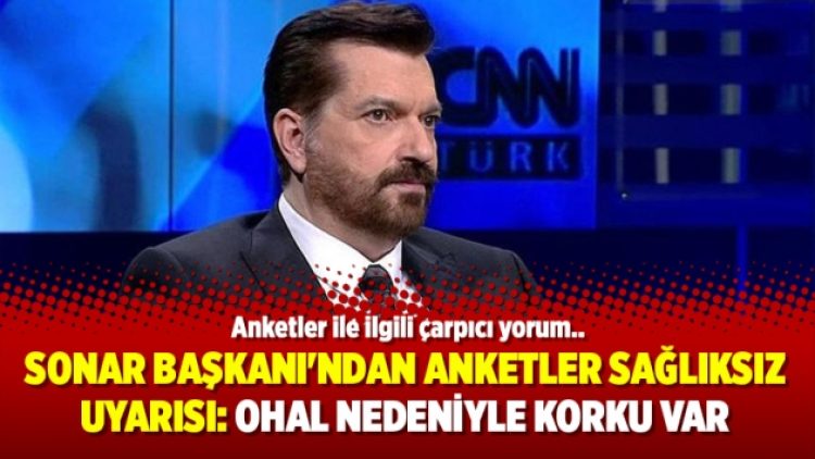 Sonar Başkanı’ndan anketler sağlıksız uyarısı: OHAL nedeniyle korku var