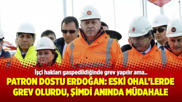 Patron dostu Erdoğan: Eski OHAL’lerde grev olurdu, şimdi anında müdahale