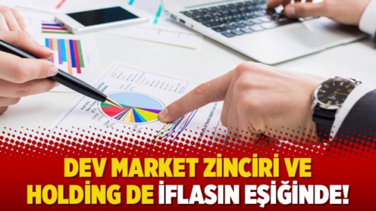 Dev market zinciri ve holding de iflasın eşiğinde!