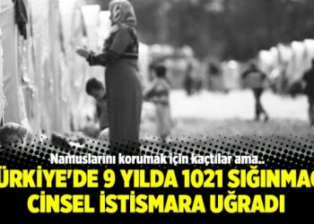 Türkiye’de 9 yılda 1021 sığınmacı cinsel istismara uğradı