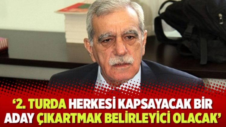 ‘2. turda herkesi kapsayacak bir aday çıkartmak belirleyici olacak’