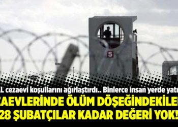 Cezaevlerinde ölüm döşeğindekilerin 28 Şubatçılar kadar değeri yok!