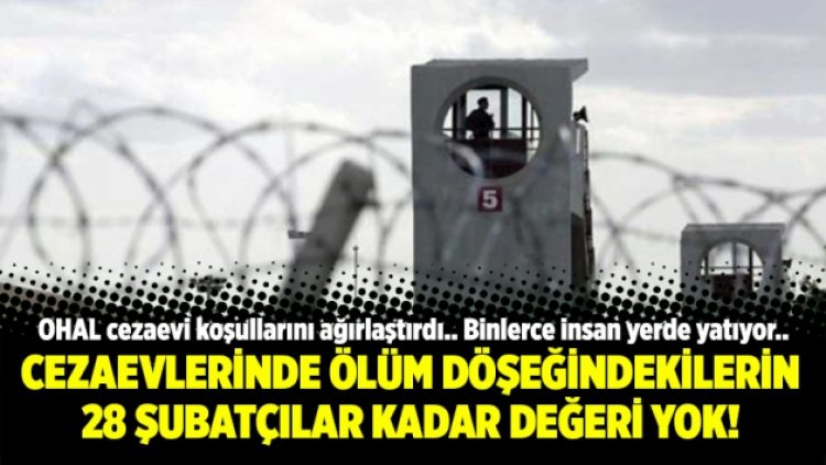 Cezaevlerinde ölüm döşeğindekilerin 28 Şubatçılar kadar değeri yok!