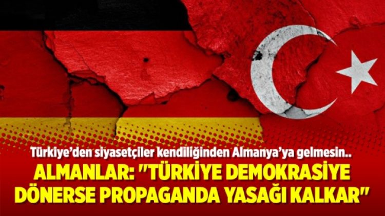 Almanlar: “Türkiye demokrasiye dönerse propaganda yasağı kalkar”