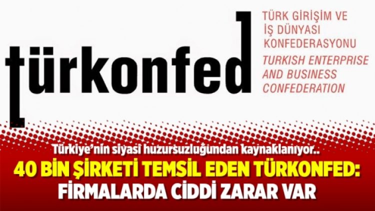 40 bin şirketi temsil eden TÜRKONFED: Firmalarda ciddi zarar var