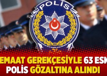 Cemaat gerekçesiyle 63 eski polis gözaltına alındı