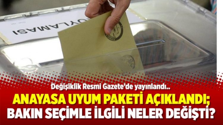 Anayasa Uyum Paketi açıklandı; Bakın seçimle ilgili neler değişti?