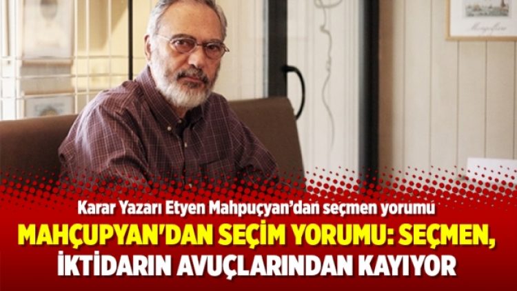 Mahçupyan’dan seçim yorumu: Seçmen, İktidarın avuçları arasından kayıyor