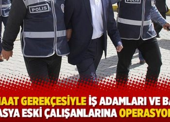 Cemaat gerekçesiyle iş adamları ve Bank Asya eski çalışanlarına operasyon