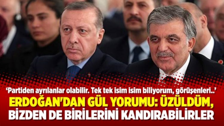 Erdoğan’dan Gül yorumu: Üzüldüm, bizden de birilerini kandırabilirler