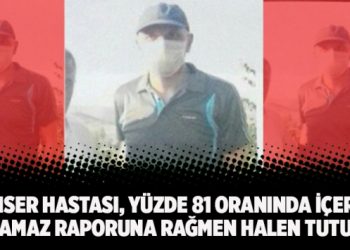 Kanser hastası, yüzde 81 oranında içeride kalamaz raporuna rağmen halen tutuklu