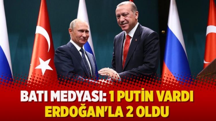 Batı medyası: 1 Putin vardı Erdoğan’la 2 oldu