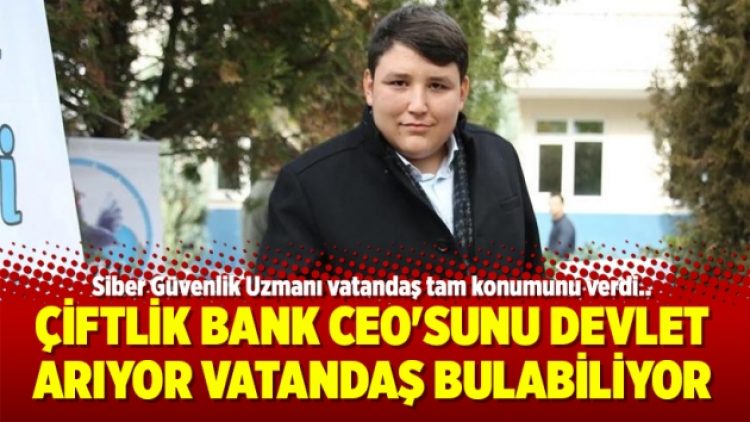 Çiftlik Bank CEO’sunu devlet arıyor vatandaş bulabiliyor