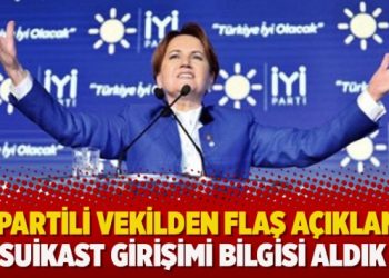 İYİ Partili vekilden flaş açıklama: Suikast girişimi bilgisi aldık