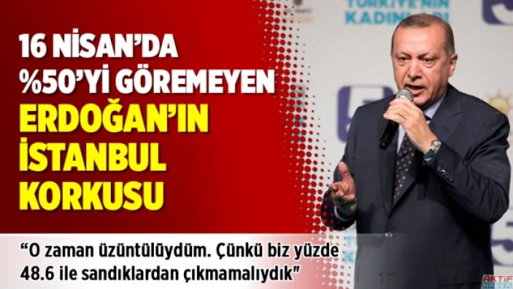 Erdoğan’ın İstanbul korkusu: Açık söyleyeyim üzüldüm