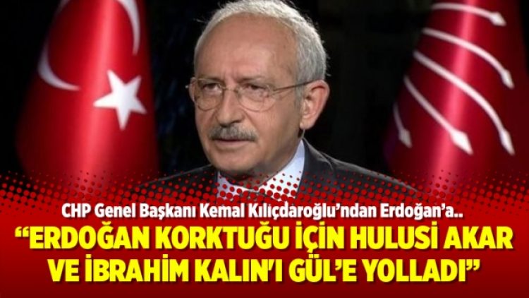 Kılıçdaroğlu: Erdoğan Korktuğu için Hulusi Akar ve İbrahim Kalın’ı Gül’e yolladı